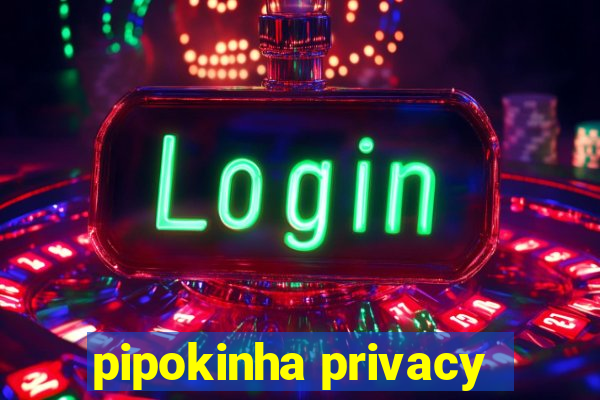 pipokinha privacy